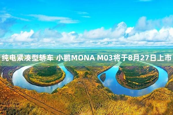 纯电紧凑型轿车 小鹏MONA M03将于8月27日上市