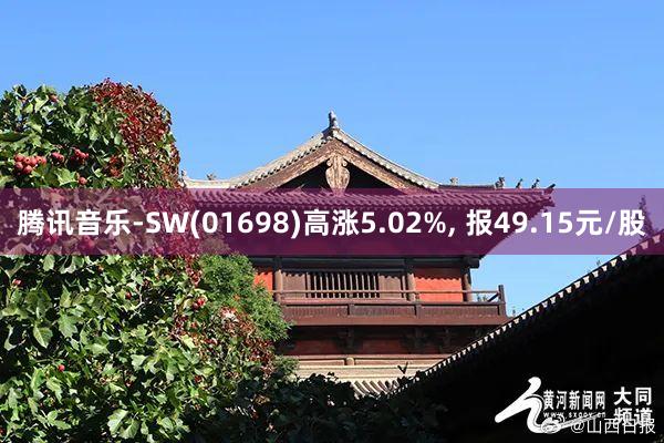 腾讯音乐-SW(01698)高涨5.02%, 报49.15元/股