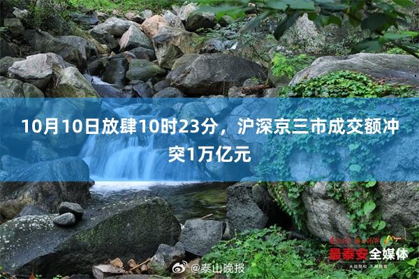 10月10日放肆10时23分，沪深京三市成交额冲突1万亿元