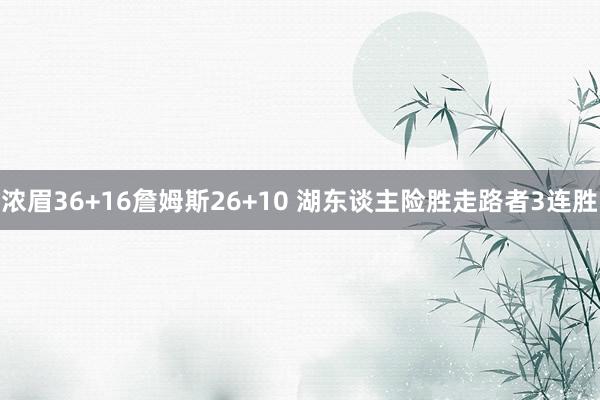 浓眉36+16詹姆斯26+10 湖东谈主险胜走路者3连胜