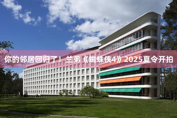 你的邻居回归了！兰弟《蜘蛛侠4》2025夏令开拍