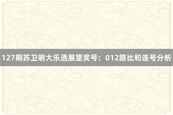 127期苏卫明大乐透展望奖号：012路比和连号分析