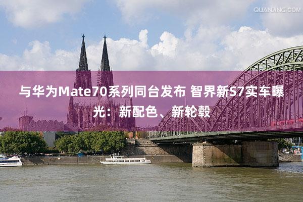 与华为Mate70系列同台发布 智界新S7实车曝光：新配色、新轮毂