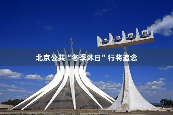 北京公共“冬季沐日”行将追念