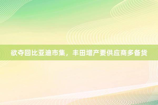 欲夺回比亚迪市集，丰田增产要供应商多备货