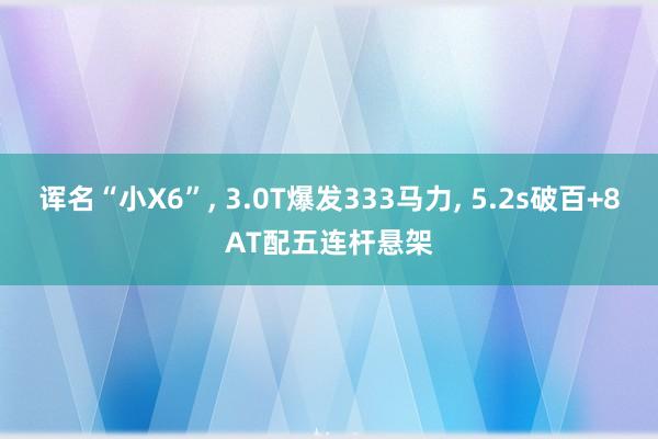 诨名“小X6”, 3.0T爆发333马力, 5.2s破百+8AT配五连杆悬架