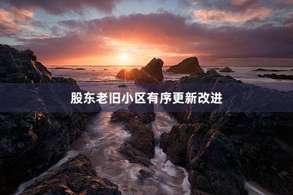 股东老旧小区有序更新改进