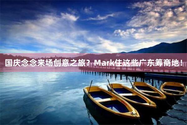 国庆念念来场创意之旅？Mark住这些广东筹商地！